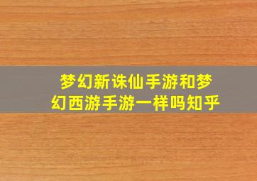 梦幻新诛仙手游和梦幻西游手游一样吗知乎