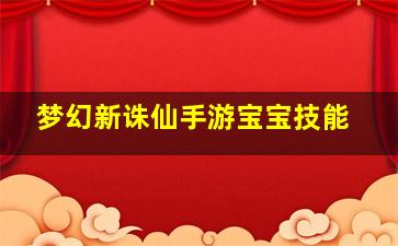 梦幻新诛仙手游宝宝技能