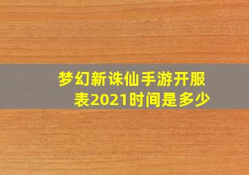 梦幻新诛仙手游开服表2021时间是多少