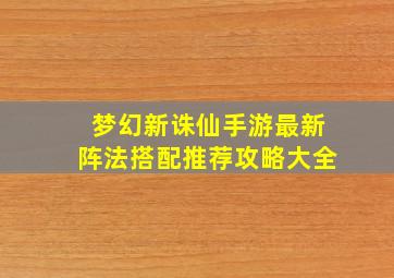 梦幻新诛仙手游最新阵法搭配推荐攻略大全