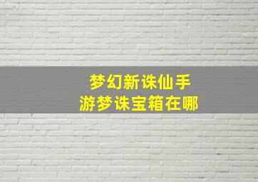 梦幻新诛仙手游梦诛宝箱在哪