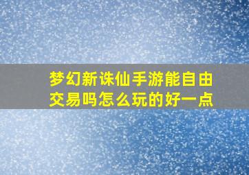 梦幻新诛仙手游能自由交易吗怎么玩的好一点