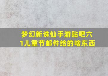 梦幻新诛仙手游贴吧六1儿童节邮件给的啥东西