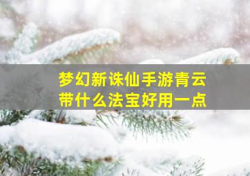 梦幻新诛仙手游青云带什么法宝好用一点