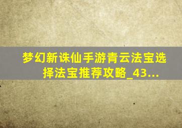 梦幻新诛仙手游青云法宝选择法宝推荐攻略_43...