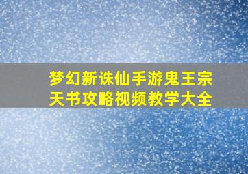 梦幻新诛仙手游鬼王宗天书攻略视频教学大全