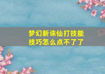 梦幻新诛仙打技能技巧怎么点不了了