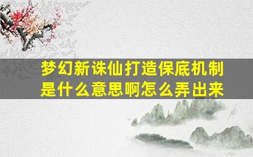 梦幻新诛仙打造保底机制是什么意思啊怎么弄出来