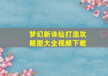 梦幻新诛仙打造攻略图大全视频下载