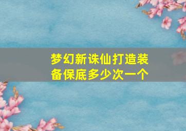 梦幻新诛仙打造装备保底多少次一个