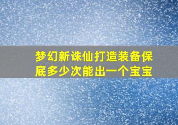 梦幻新诛仙打造装备保底多少次能出一个宝宝