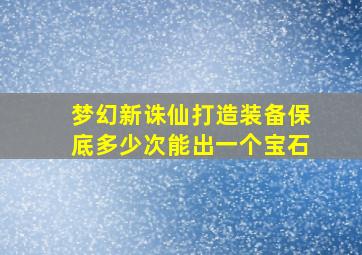 梦幻新诛仙打造装备保底多少次能出一个宝石