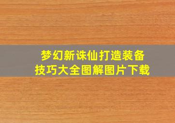 梦幻新诛仙打造装备技巧大全图解图片下载