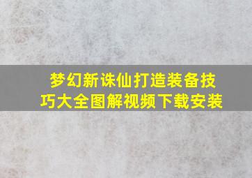 梦幻新诛仙打造装备技巧大全图解视频下载安装