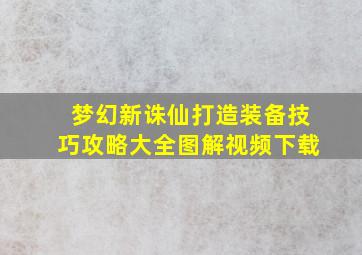 梦幻新诛仙打造装备技巧攻略大全图解视频下载