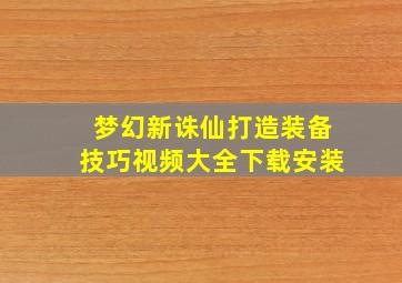 梦幻新诛仙打造装备技巧视频大全下载安装