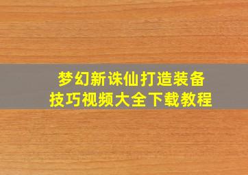 梦幻新诛仙打造装备技巧视频大全下载教程