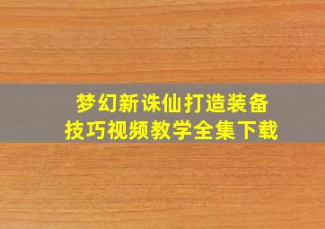 梦幻新诛仙打造装备技巧视频教学全集下载