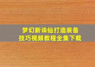 梦幻新诛仙打造装备技巧视频教程全集下载