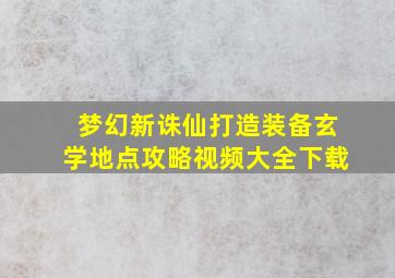 梦幻新诛仙打造装备玄学地点攻略视频大全下载