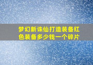 梦幻新诛仙打造装备红色装备多少钱一个碎片