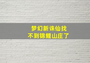 梦幻新诛仙找不到锦鲤山庄了