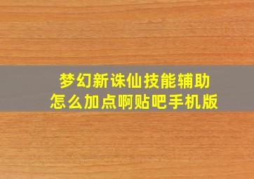 梦幻新诛仙技能辅助怎么加点啊贴吧手机版