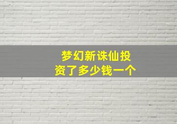 梦幻新诛仙投资了多少钱一个