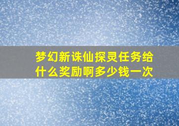 梦幻新诛仙探灵任务给什么奖励啊多少钱一次