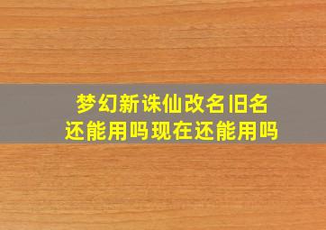 梦幻新诛仙改名旧名还能用吗现在还能用吗