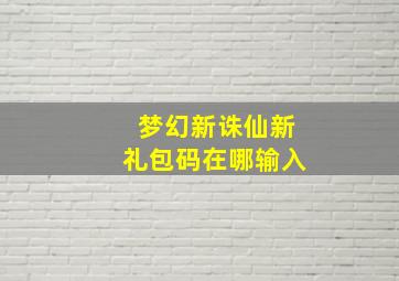 梦幻新诛仙新礼包码在哪输入