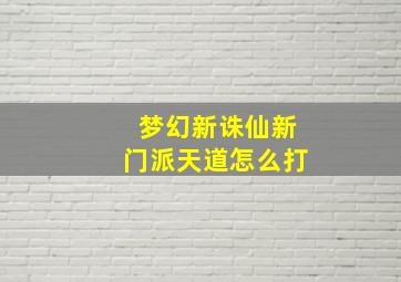 梦幻新诛仙新门派天道怎么打