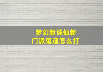 梦幻新诛仙新门派鬼道怎么打