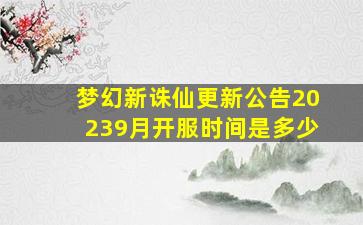 梦幻新诛仙更新公告20239月开服时间是多少