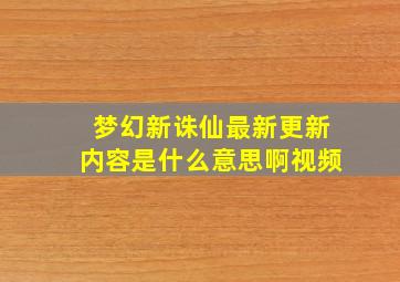 梦幻新诛仙最新更新内容是什么意思啊视频