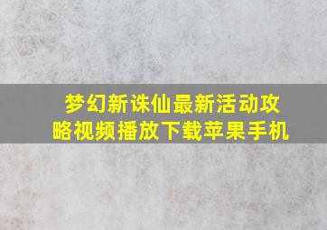 梦幻新诛仙最新活动攻略视频播放下载苹果手机