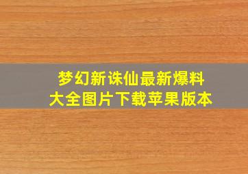 梦幻新诛仙最新爆料大全图片下载苹果版本