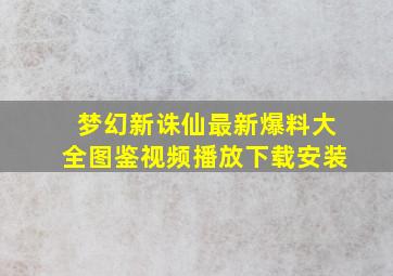 梦幻新诛仙最新爆料大全图鉴视频播放下载安装