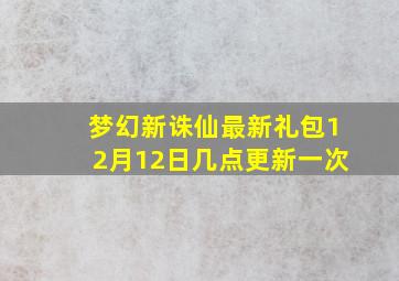 梦幻新诛仙最新礼包12月12日几点更新一次