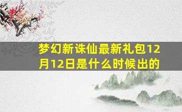 梦幻新诛仙最新礼包12月12日是什么时候出的