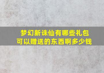 梦幻新诛仙有哪些礼包可以赠送的东西啊多少钱