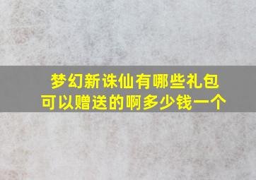 梦幻新诛仙有哪些礼包可以赠送的啊多少钱一个