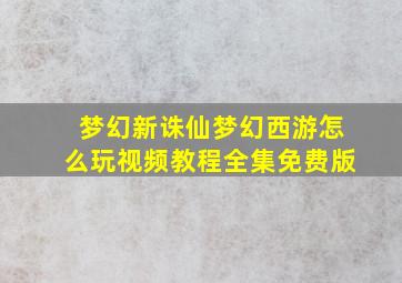 梦幻新诛仙梦幻西游怎么玩视频教程全集免费版