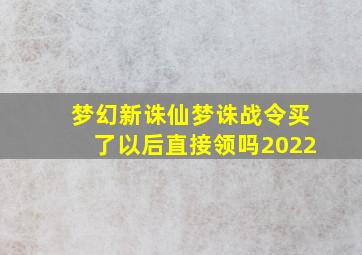 梦幻新诛仙梦诛战令买了以后直接领吗2022