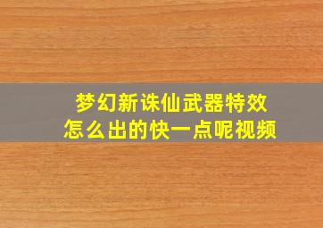 梦幻新诛仙武器特效怎么出的快一点呢视频