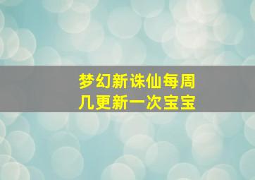 梦幻新诛仙每周几更新一次宝宝