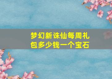 梦幻新诛仙每周礼包多少钱一个宝石