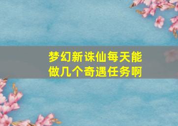 梦幻新诛仙每天能做几个奇遇任务啊