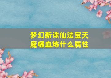 梦幻新诛仙法宝天魔幡血炼什么属性