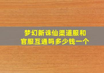 梦幻新诛仙渠道服和官服互通吗多少钱一个